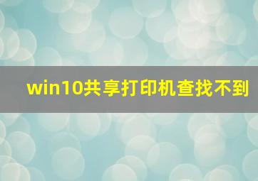 win10共享打印机查找不到