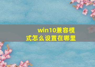 win10兼容模式怎么设置在哪里