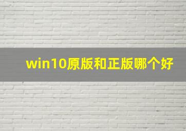 win10原版和正版哪个好