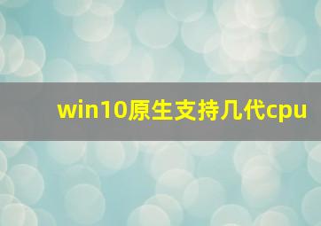 win10原生支持几代cpu