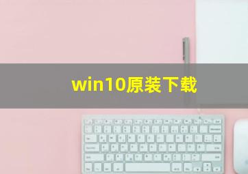 win10原装下载