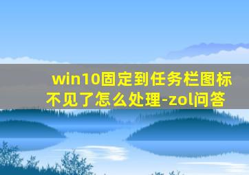 win10固定到任务栏图标不见了怎么处理-zol问答