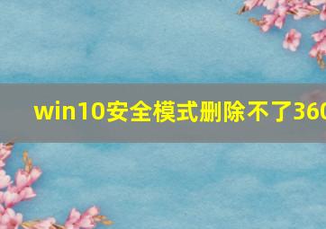 win10安全模式删除不了360