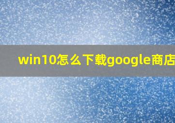 win10怎么下载google商店apk