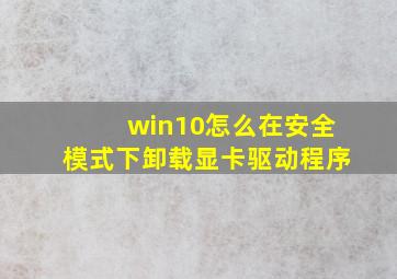 win10怎么在安全模式下卸载显卡驱动程序