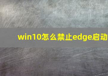 win10怎么禁止edge启动