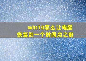 win10怎么让电脑恢复到一个时间点之前