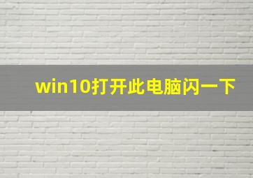 win10打开此电脑闪一下