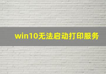 win10无法启动打印服务