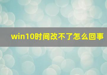 win10时间改不了怎么回事