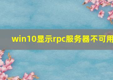 win10显示rpc服务器不可用