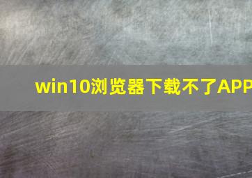 win10浏览器下载不了APP