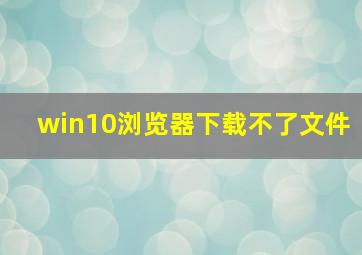 win10浏览器下载不了文件