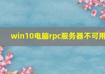 win10电脑rpc服务器不可用