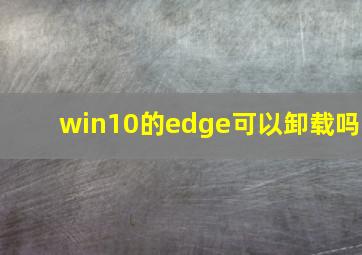 win10的edge可以卸载吗