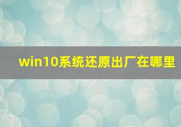 win10系统还原出厂在哪里