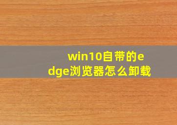 win10自带的edge浏览器怎么卸载