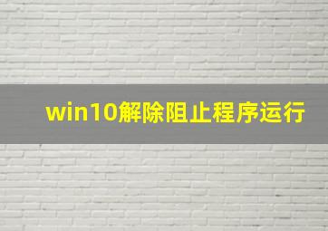 win10解除阻止程序运行