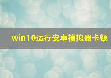 win10运行安卓模拟器卡顿