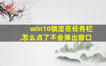 win10锁定在任务栏,怎么点了不会弹出窗口