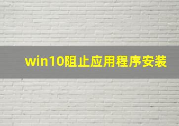 win10阻止应用程序安装