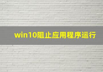 win10阻止应用程序运行