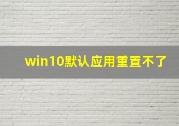 win10默认应用重置不了