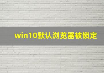 win10默认浏览器被锁定