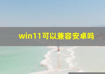 win11可以兼容安卓吗