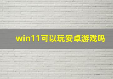 win11可以玩安卓游戏吗