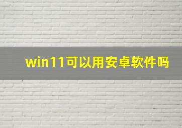 win11可以用安卓软件吗