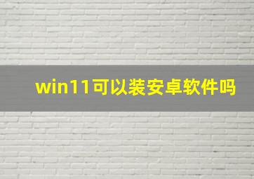 win11可以装安卓软件吗