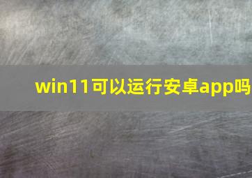 win11可以运行安卓app吗