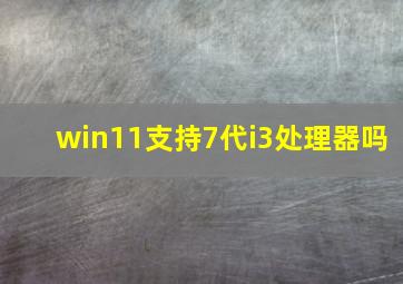 win11支持7代i3处理器吗