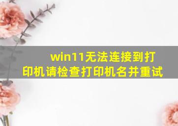 win11无法连接到打印机请检查打印机名并重试