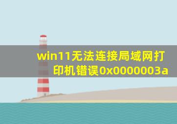 win11无法连接局域网打印机错误0x0000003a