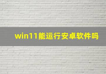 win11能运行安卓软件吗