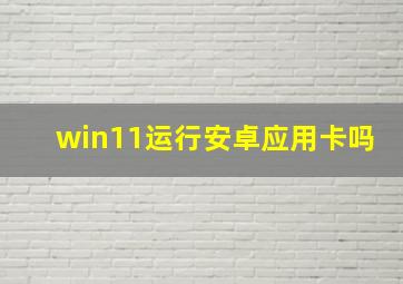 win11运行安卓应用卡吗