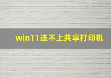 win11连不上共享打印机