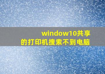 window10共享的打印机搜索不到电脑