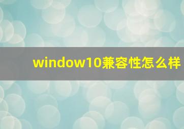 window10兼容性怎么样