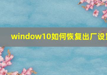 window10如何恢复出厂设置