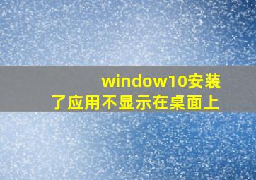 window10安装了应用不显示在桌面上