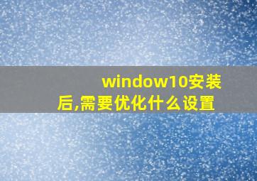 window10安装后,需要优化什么设置