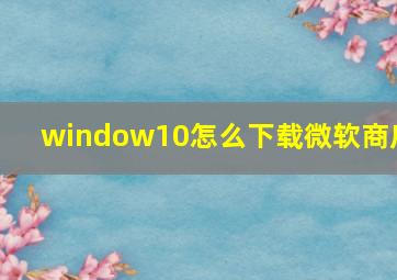 window10怎么下载微软商店