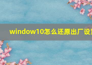 window10怎么还原出厂设置