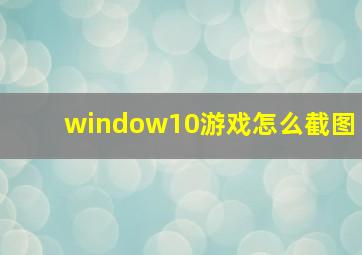 window10游戏怎么截图