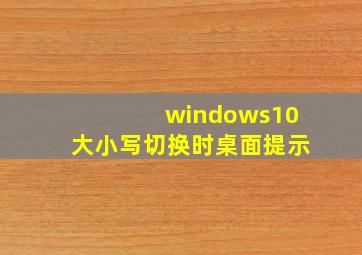 windows10大小写切换时桌面提示