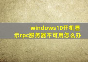 windows10开机显示rpc服务器不可用怎么办