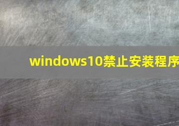 windows10禁止安装程序